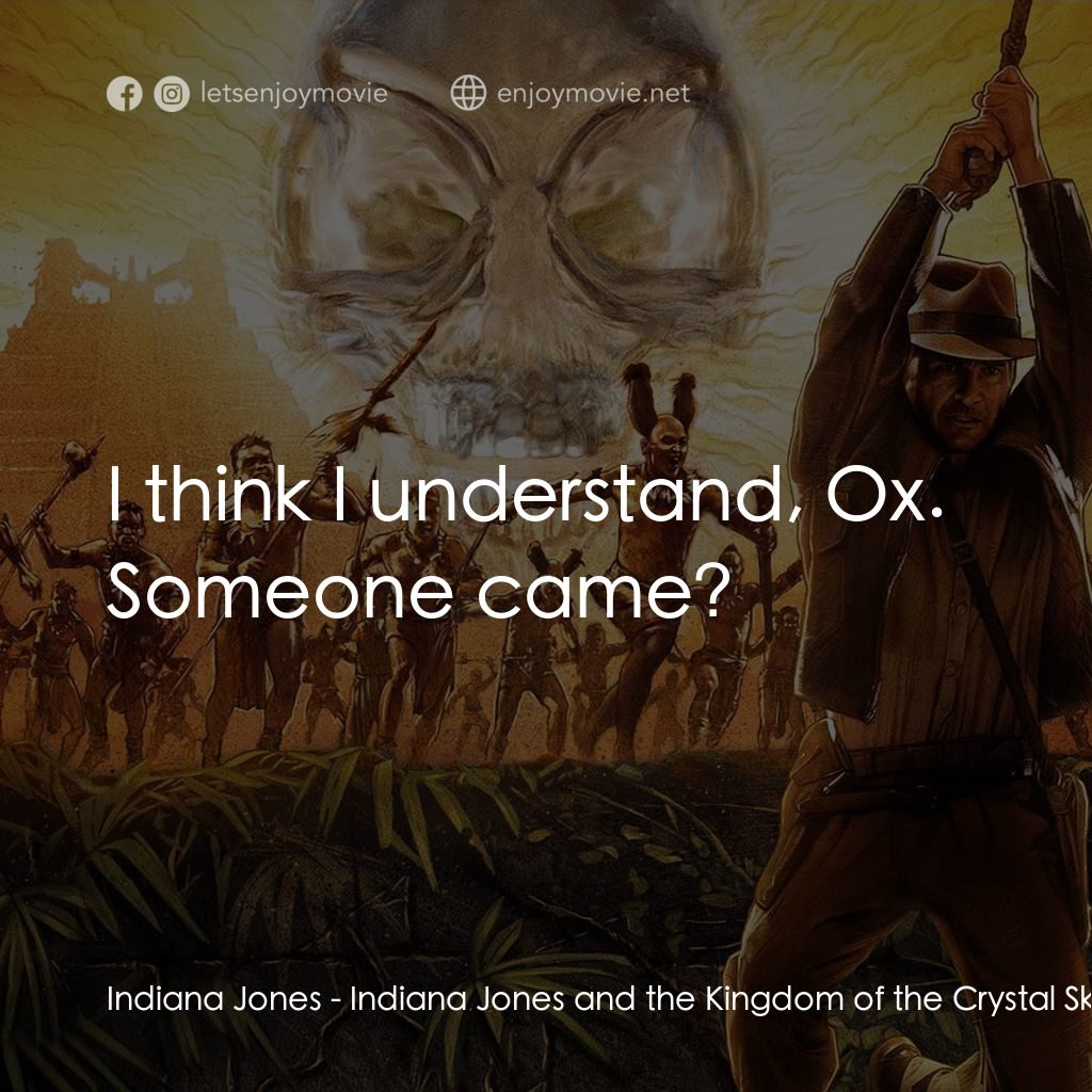 奪寶奇兵之水晶骷髏國電影對白：Indiana Jones: I think I understand, Ox. Someone came?
