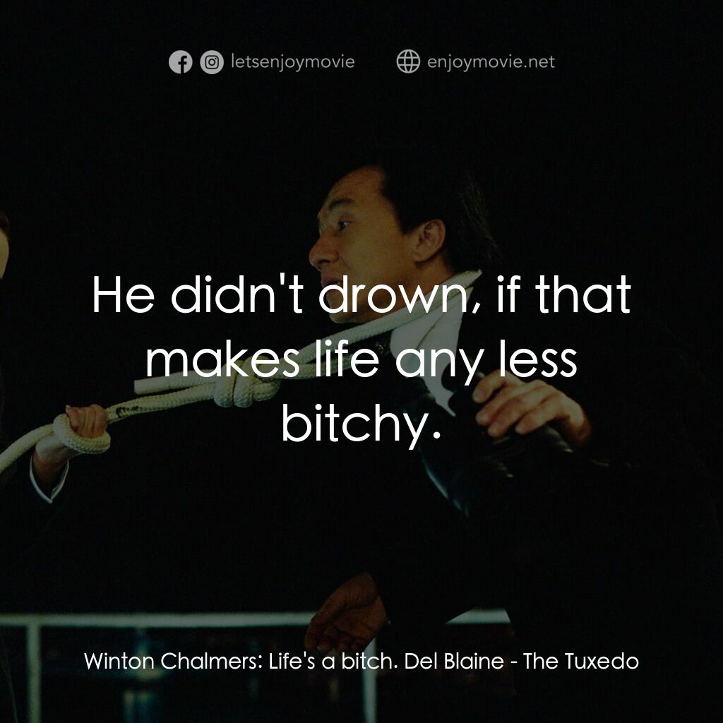 燕尾服電影對白：Winton Chalmers:  Life's a bitch. Del Blaine:  He didn't drown, if that makes lif