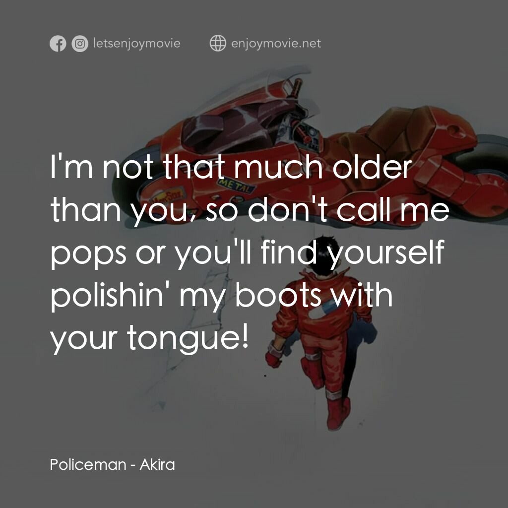 亞基拉電影對白：Policeman:  I'm not that much older than you, so don't call me pops or you'll fin