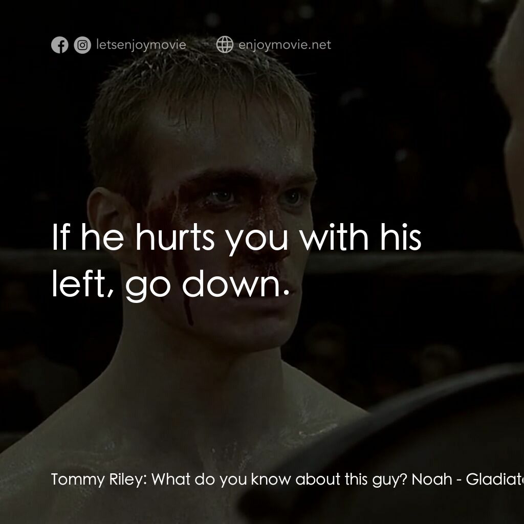 拳霸天下電影對白：Tommy Riley:  What do you know about this guy? Noah:  If he hurts you with his le