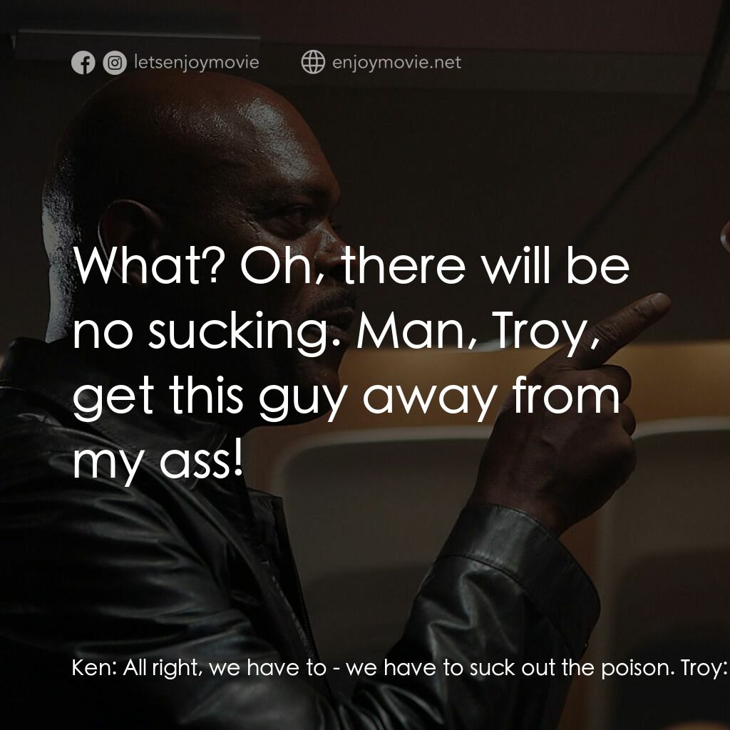 飛機上有蛇電影對白：Ken:  All right, we have to - we have to suck out the poison. Troy:  Man, I ain't