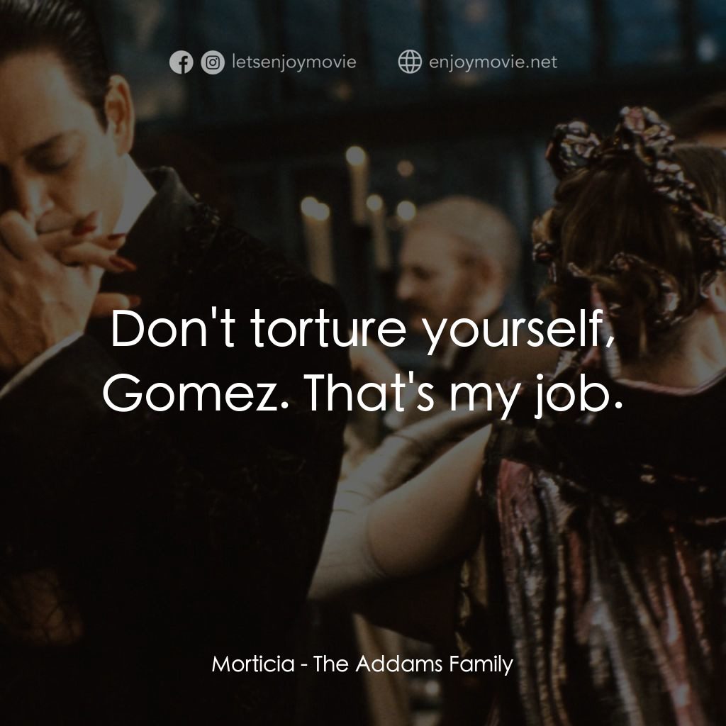 愛登士家庭電影對白：Morticia: Don't torture yourself, Gomez. That's my job.