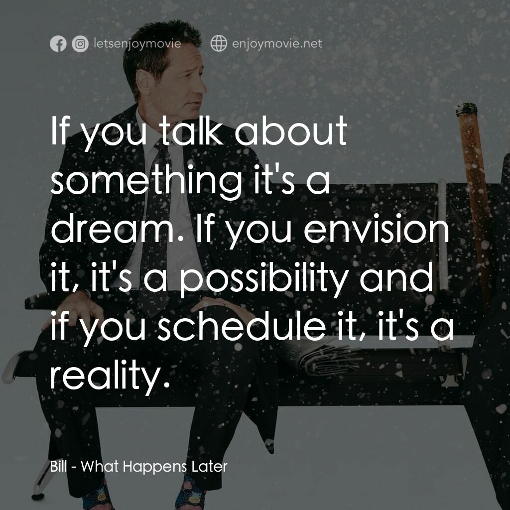 緣分接下來電影對白：Bill:  If you talk about something it's a dream. If you envision it, it's a possi