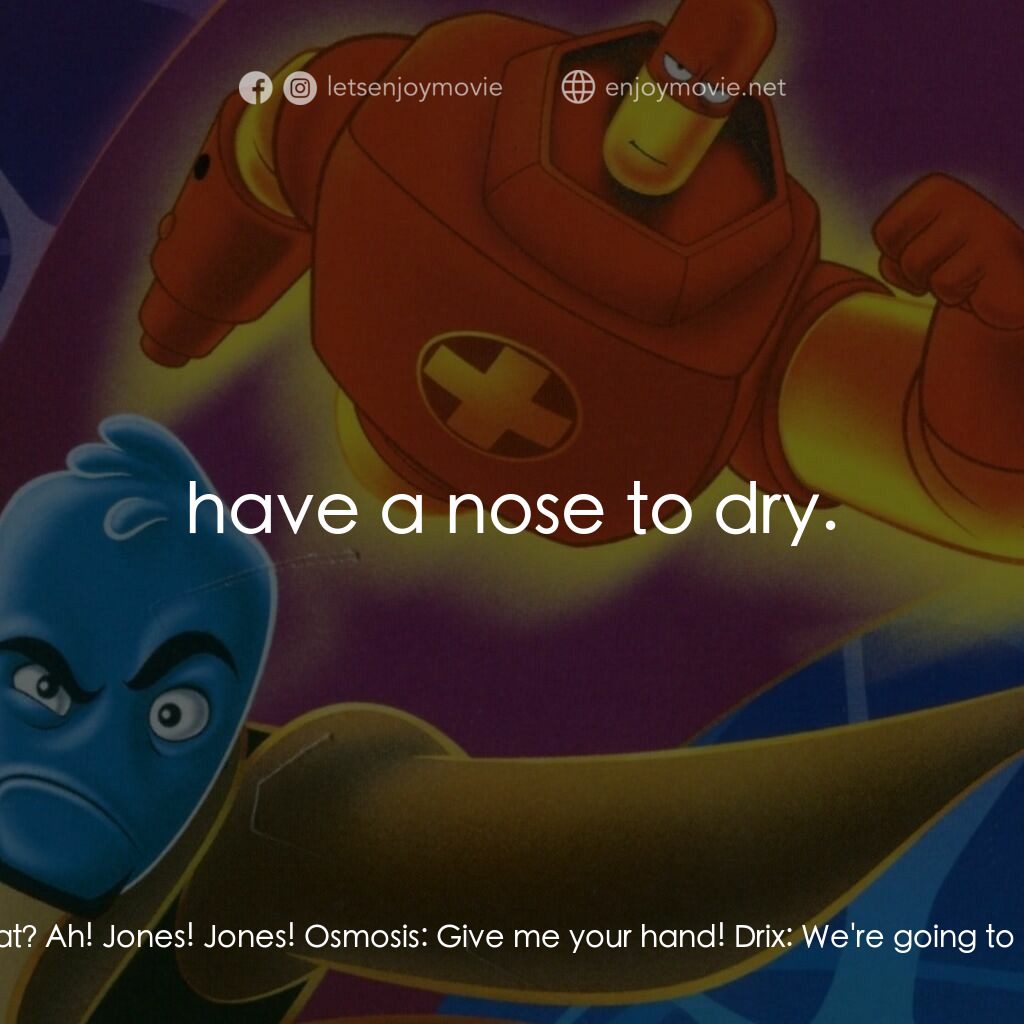 抗體奇俠電影對白：Drix:  Well, this is a fine mess you've gotten us into. Osmosis:  Me? What are yo