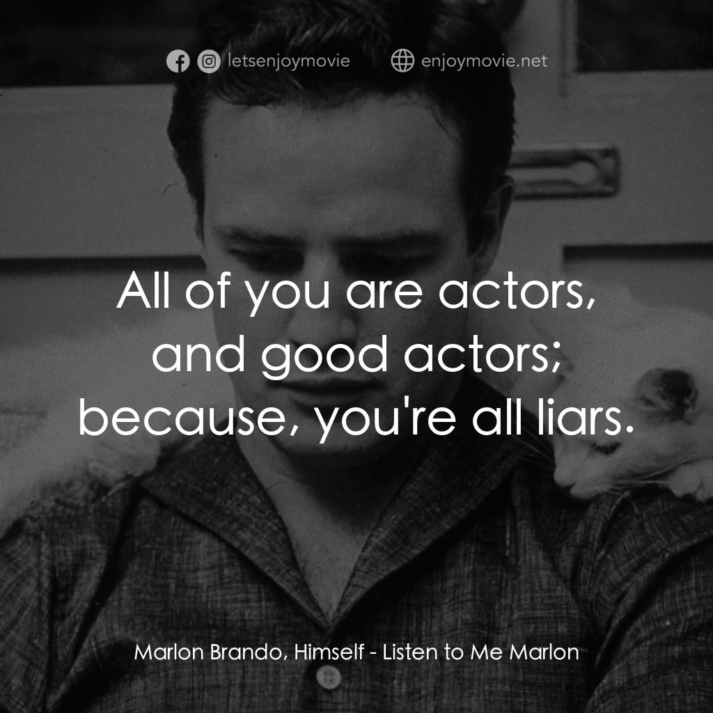馬龍白蘭度私密告白電影對白：Marlon Brando, Himself: All of you are actors, and good actors; because, you're a