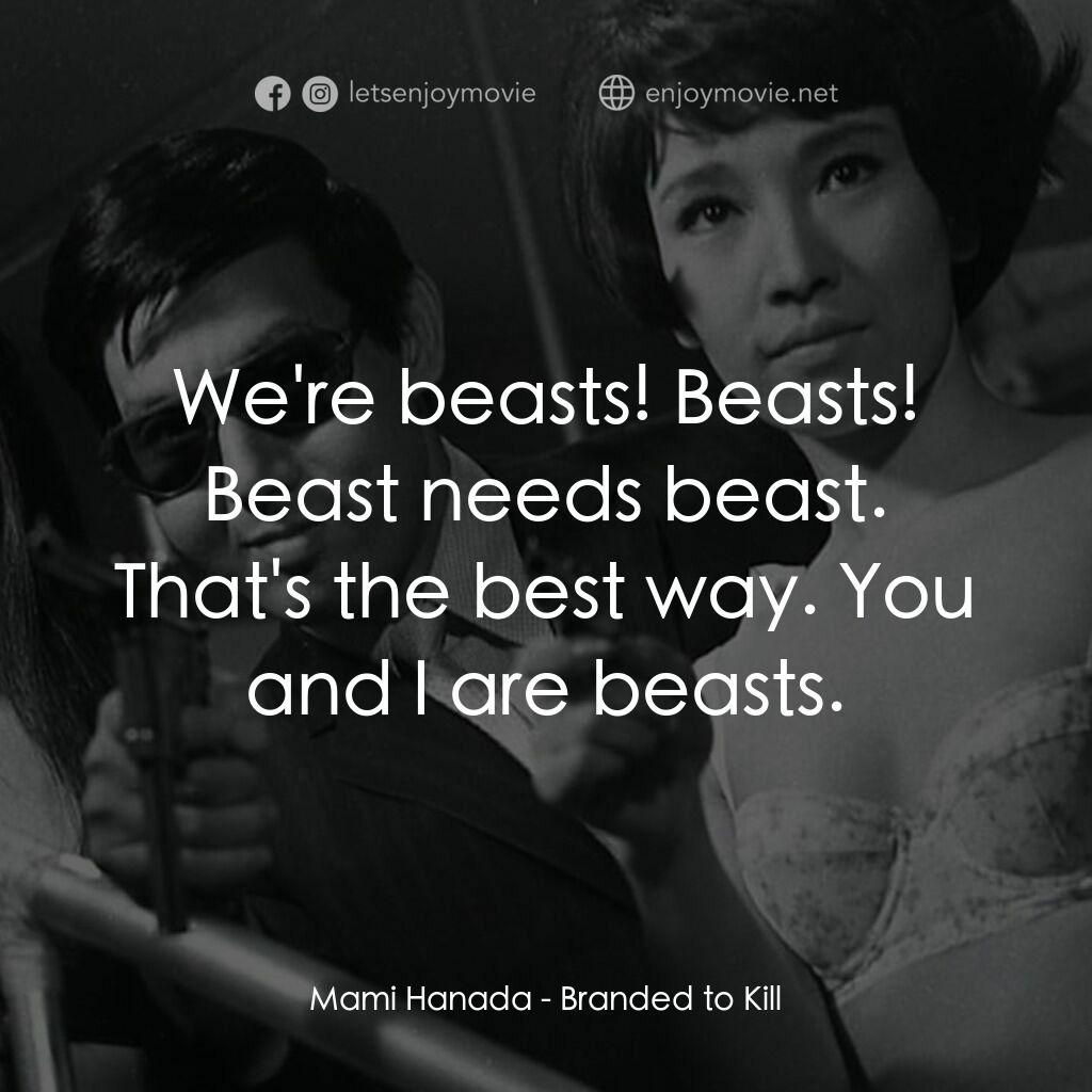 殺之烙印電影對白：Mami Hanada:  We're beasts! Beasts! Beast needs beast. That's the best way. You a