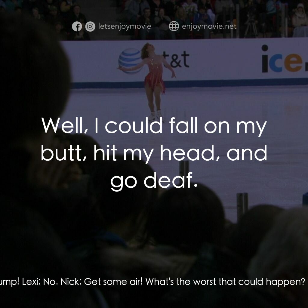 《冰上圓舞曲》經典台詞：Nick:  Hey, try a jump! Lexi:  No. Nick:  Get some ...