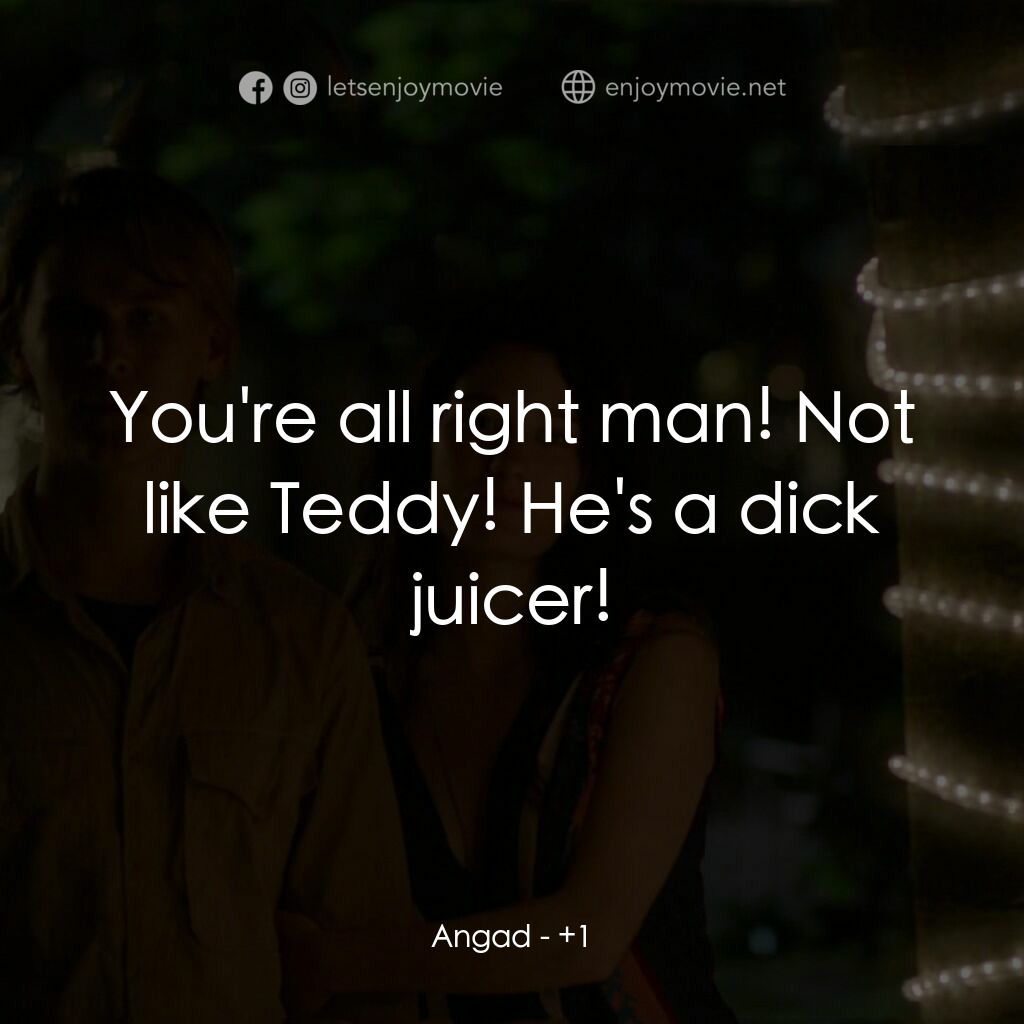 鬼伴電影對白：Angad:  You're all right man! Not like Teddy! He's a dick juicer!