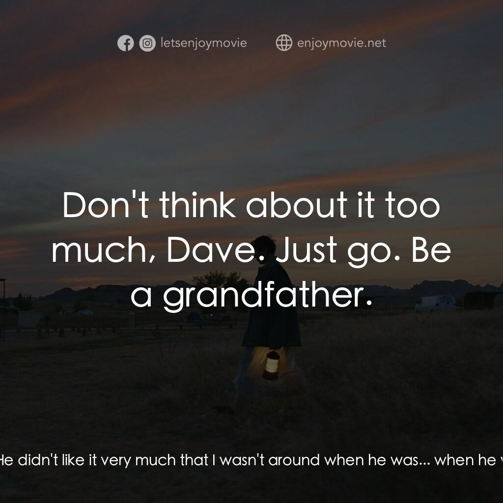 游牧人生電影對白：Fern:  You're gonna be a grandpa. When's she due? Dave:  In two weeks, he said. H