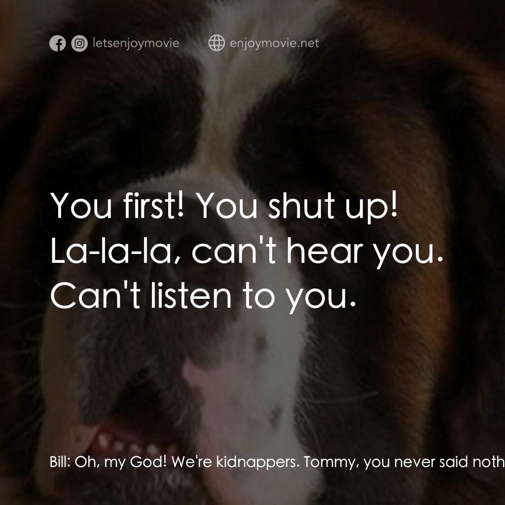 我家也有貝多芬 3電影對白：Bill:  Oh, my God! We're kidnappers. Tommy, you never said nothing about us being