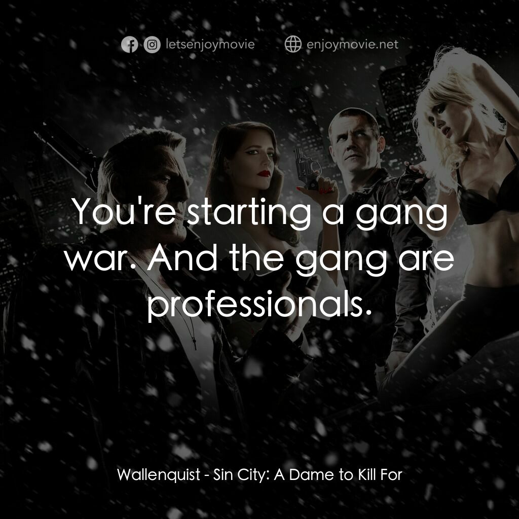 萬惡城市：紅顏奪命電影對白：Wallenquist:  You're starting a gang war. And the gang are professionals.