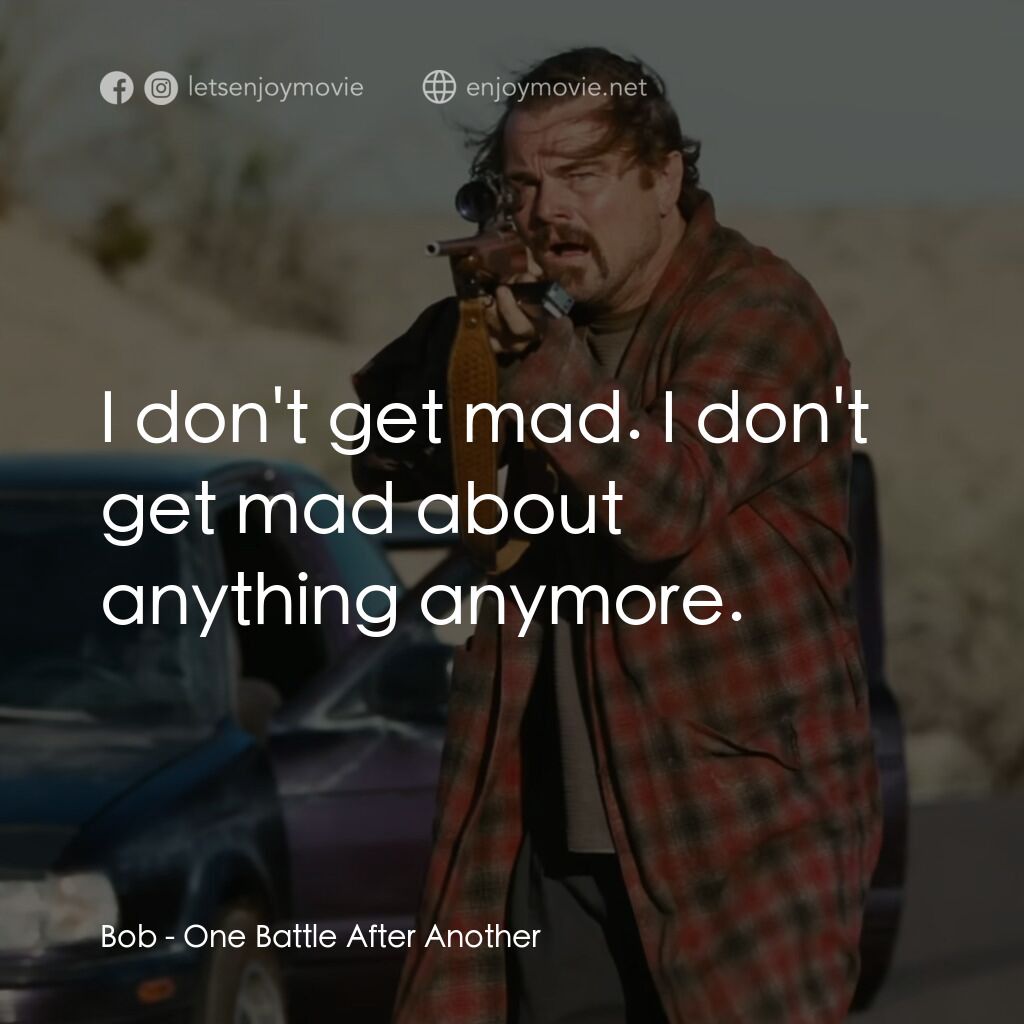 一戰再戰電影對白：Bob:  I don't get mad. I don't get mad about anything anymore.