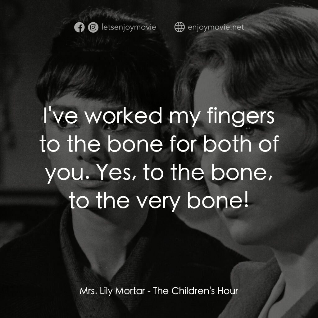 雙姝怨電影對白：Mrs. Lily Mortar:  I've worked my fingers to the bone for both of you. Yes, to th