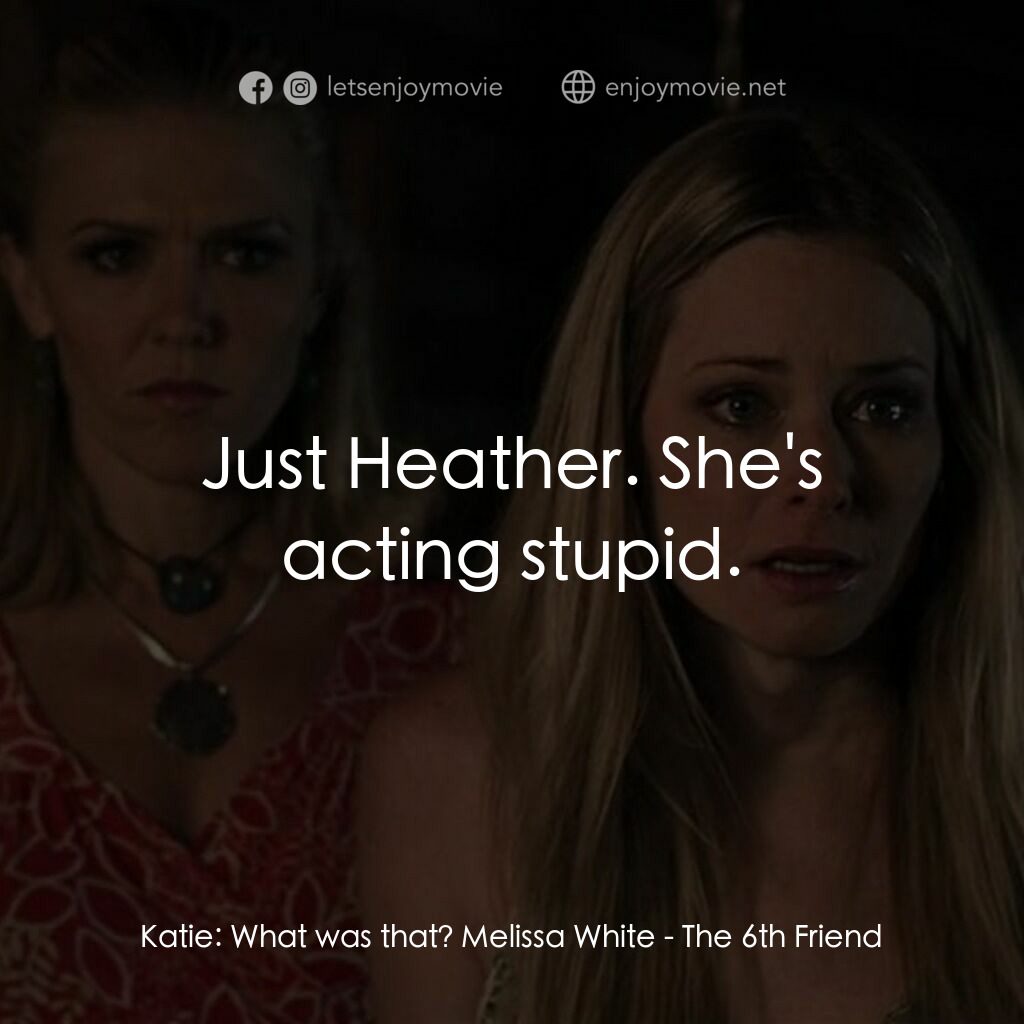 畢業殺砍砍電影對白：Katie:  What was that? Melissa White:  Just Heather. She's acting stupid.