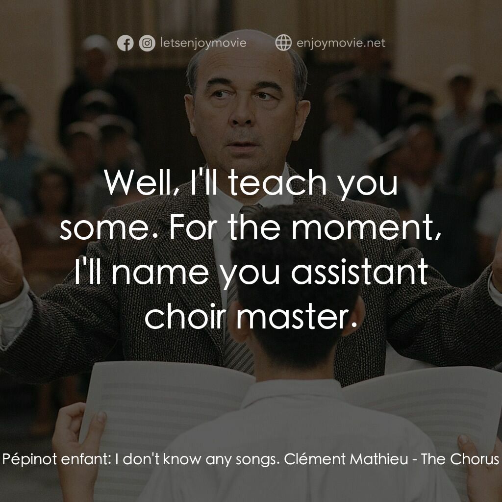 歌聲伴我心電影對白：Pépinot enfant:  I don't know any songs. Clément Mathieu:  Well, I'll teach you s