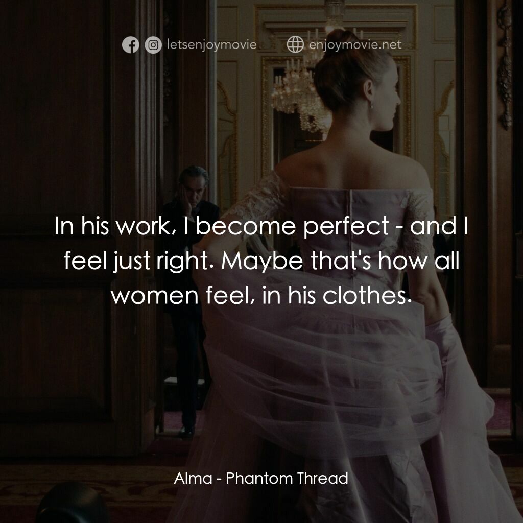霓裳魅影電影對白：Alma:  In his work, I become perfect - and I feel just right. Maybe that's how al