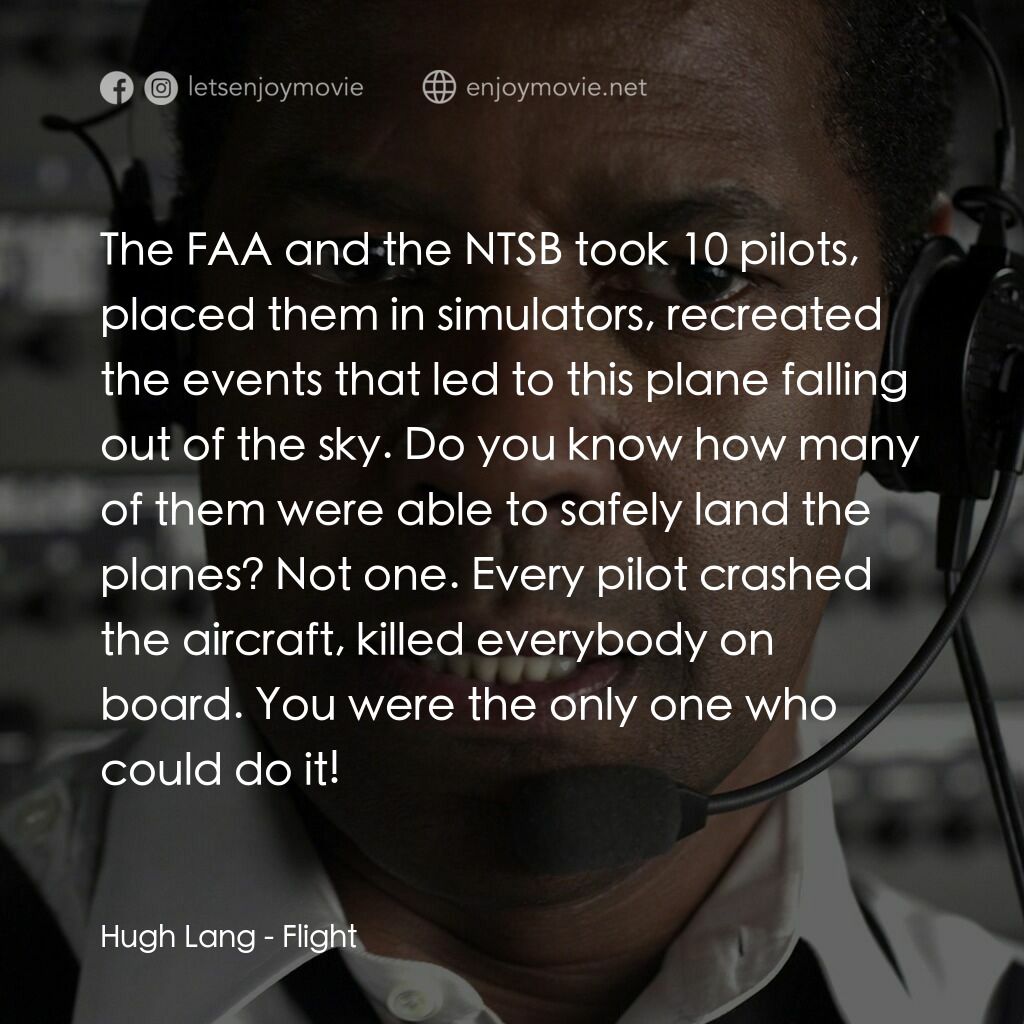 機密真相電影對白：Hugh Lang:  The FAA and the NTSB took 10 pilots, placed them in simulators, recre