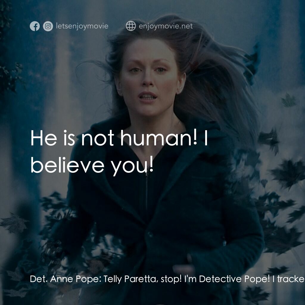 靈異拼圖電影對白：Det. Anne Pope:  Telly Paretta, stop! I'm Detective Pope! I tracked the man to th