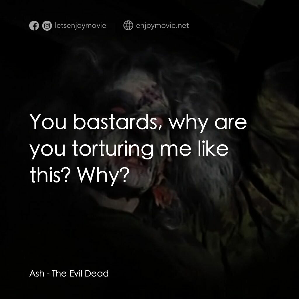 鬼玩人電影對白：Ash:  You bastards, why are you torturing me like this? Why?