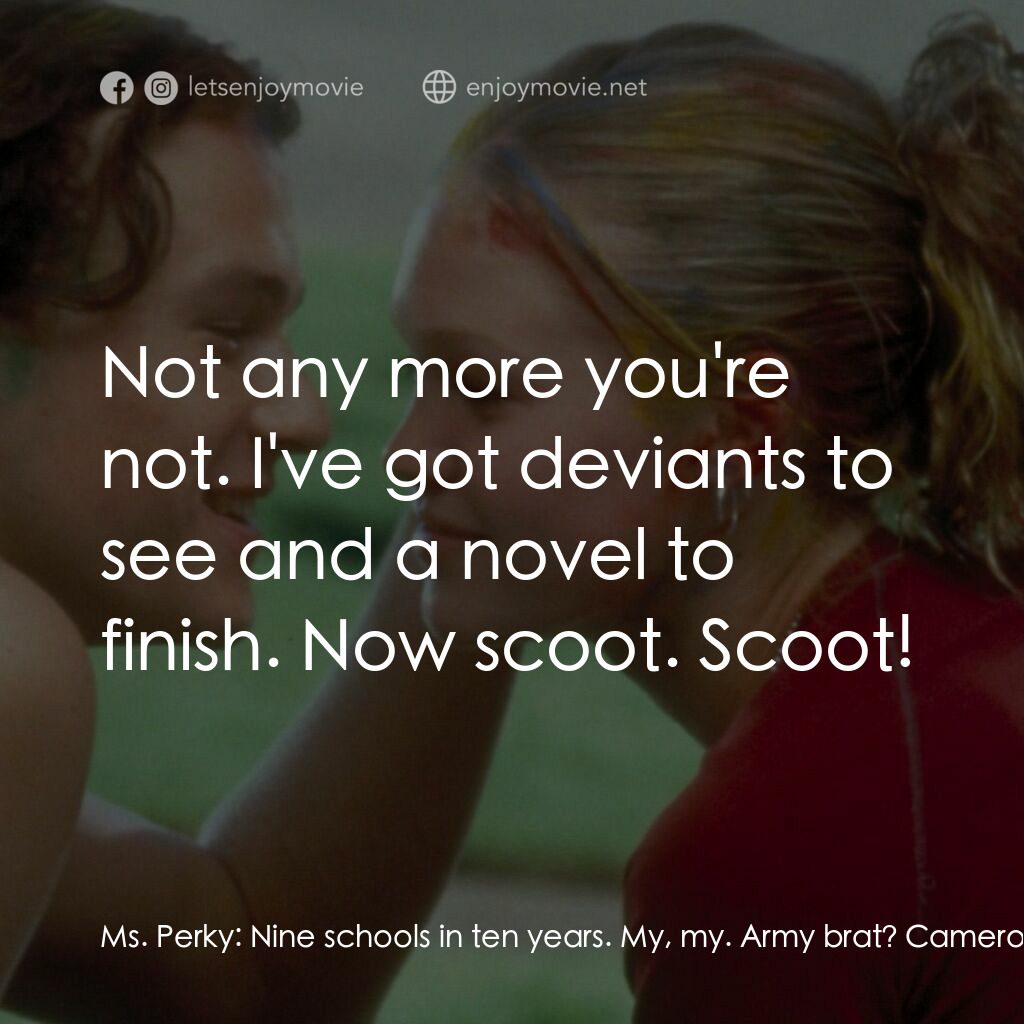 戀愛新世紀電影對白：Ms. Perky:  Nine schools in ten years. My, my. Army brat? Cameron:  Yeah, my-my d