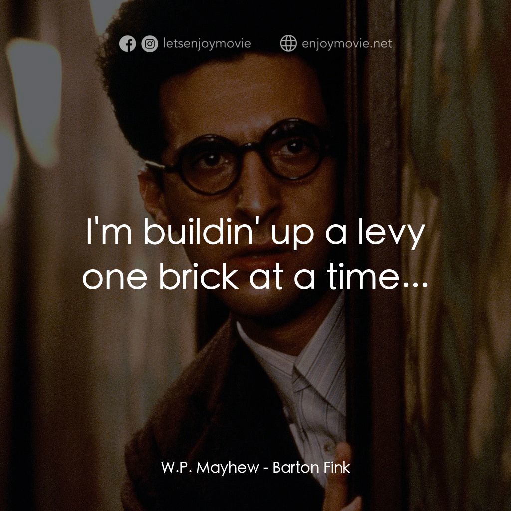 巴頓芬克電影對白：W.P. Mayhew: I'm buildin' up a levy one brick at a time...