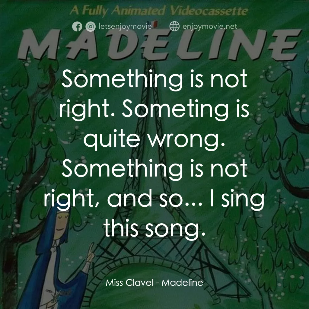 Madeline電影對白：Miss Clavel:  Something is not right. Someting is quite wrong. Something is not r