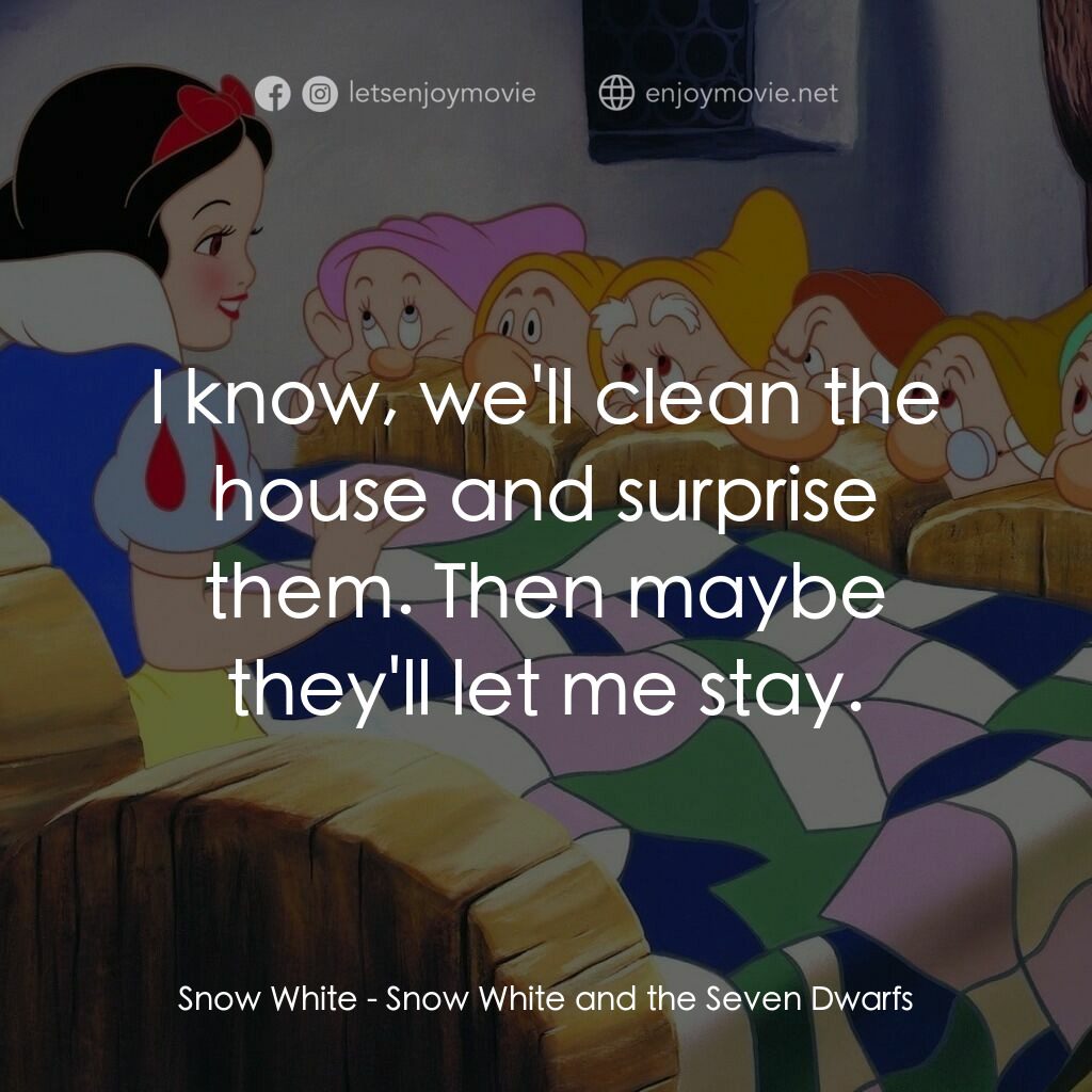雪姑七友電影對白：Snow White:  I know, we'll clean the house and surprise them. Then maybe they'll 