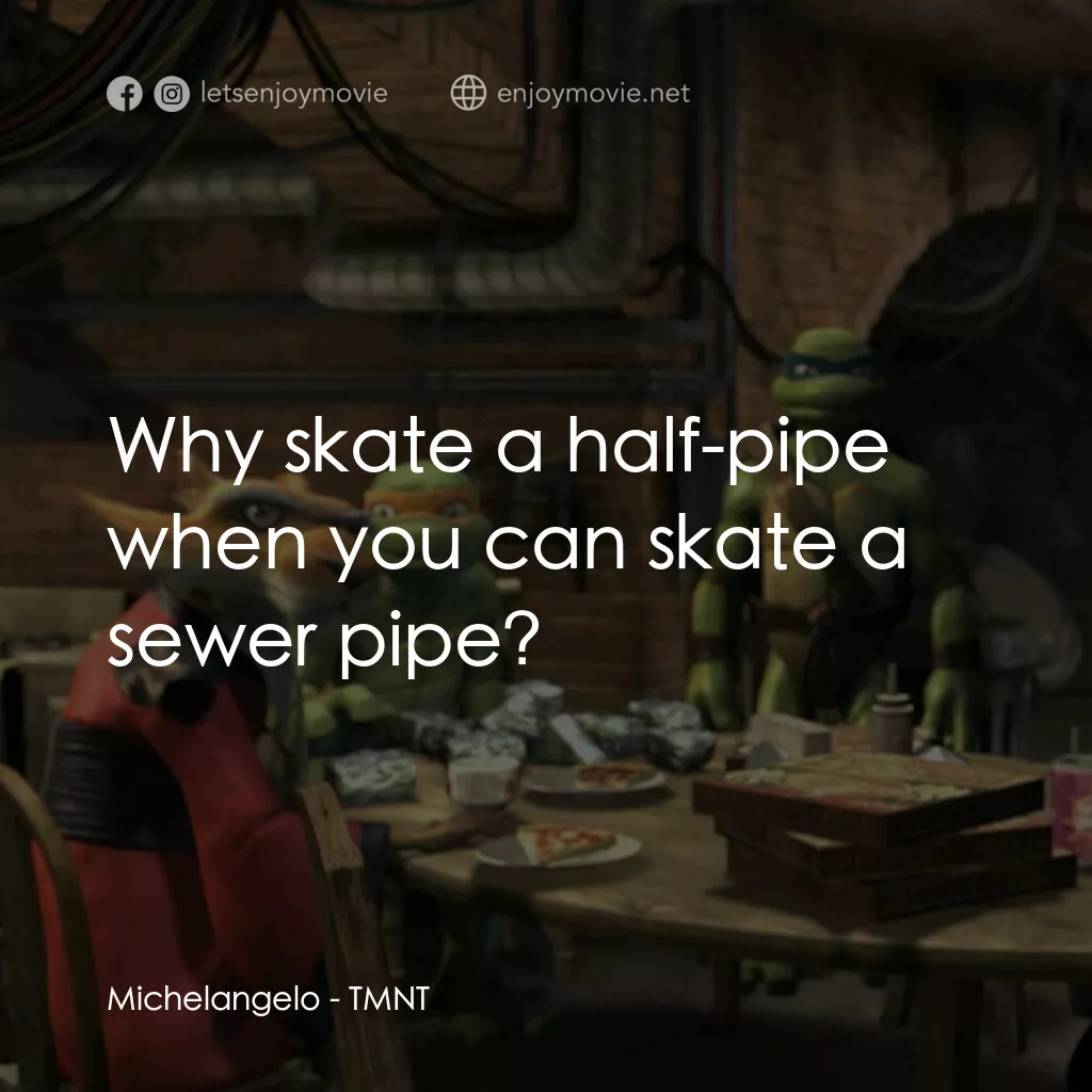 忍者龜：炫風再起電影對白：Michelangelo:  Why skate a half-pipe when you can skate a sewer pipe?