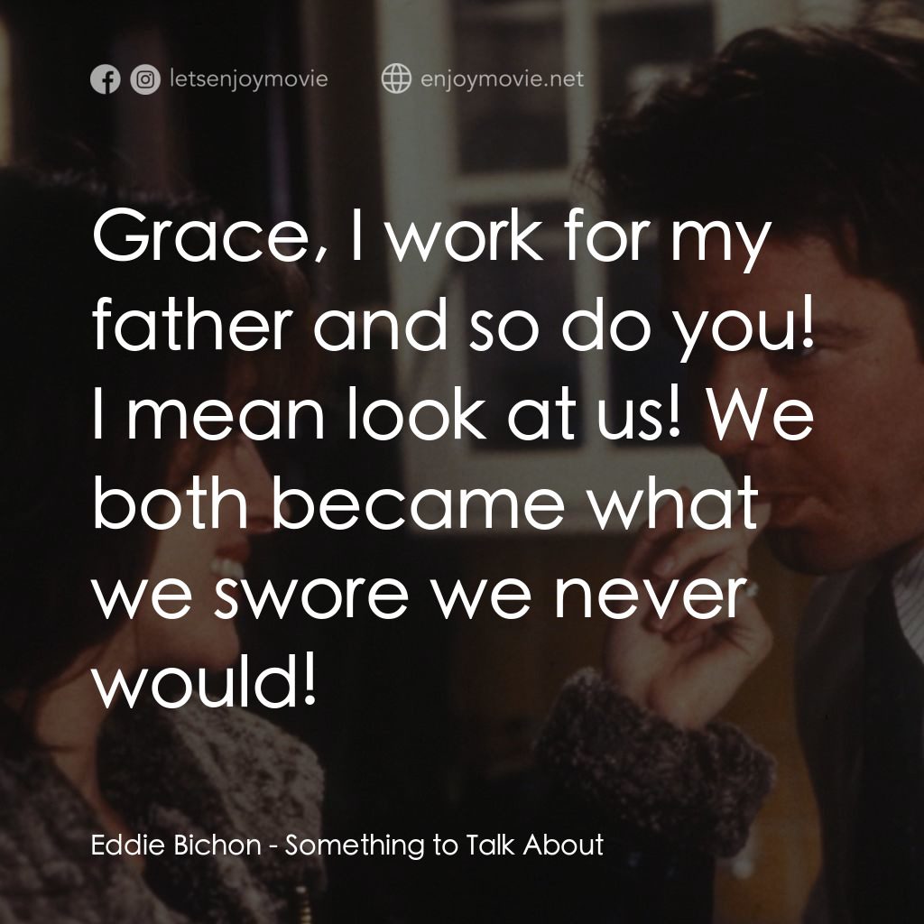 愛情魔力電影對白：Eddie Bichon: Grace, I work for my father and so do you! I mean look at us! We bo