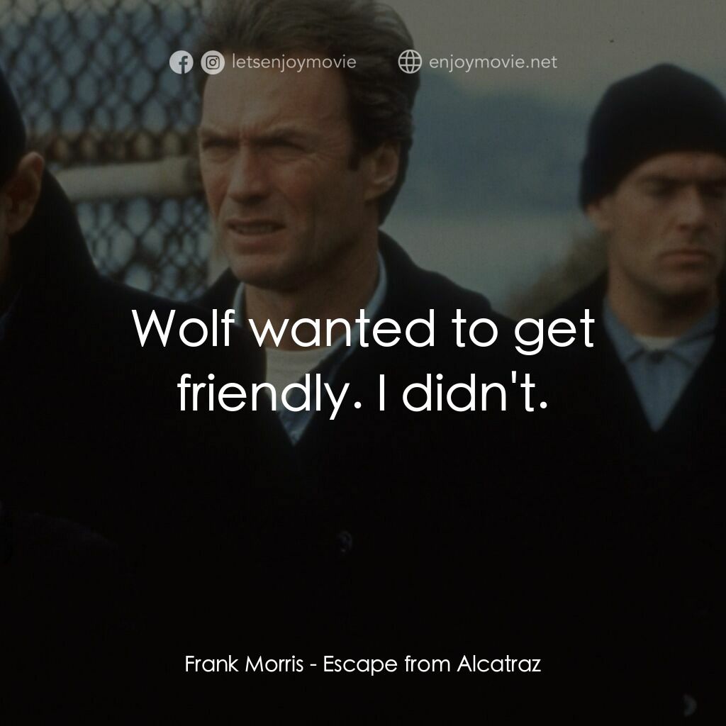 亞特蘭翠大逃亡電影對白：Frank Morris:  Wolf wanted to get friendly. I didn't.
