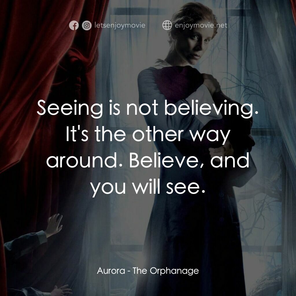 靈異孤兒院電影對白：Aurora:  Seeing is not believing. It's the other way around. Believe, and you wil