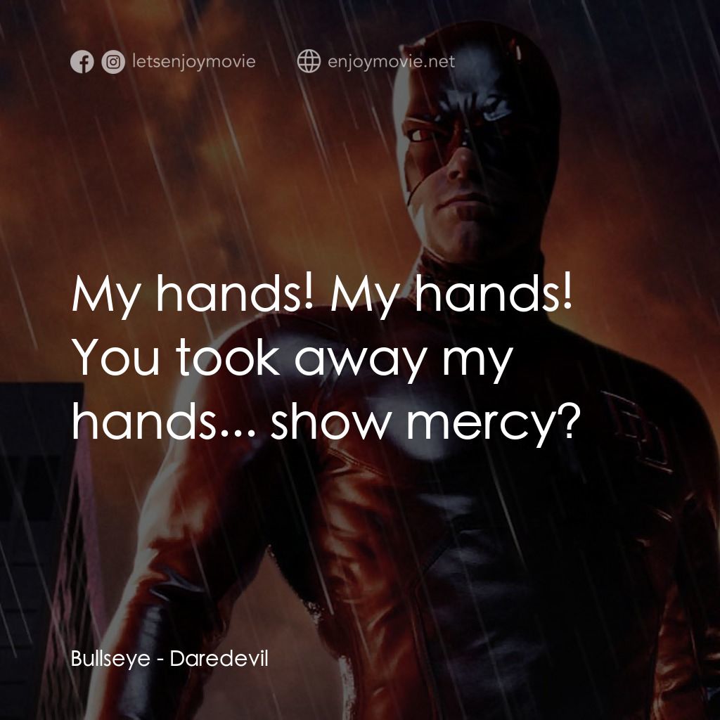 夜魔俠電影對白：Bullseye: My hands! My hands! You took away my hands... show mercy?