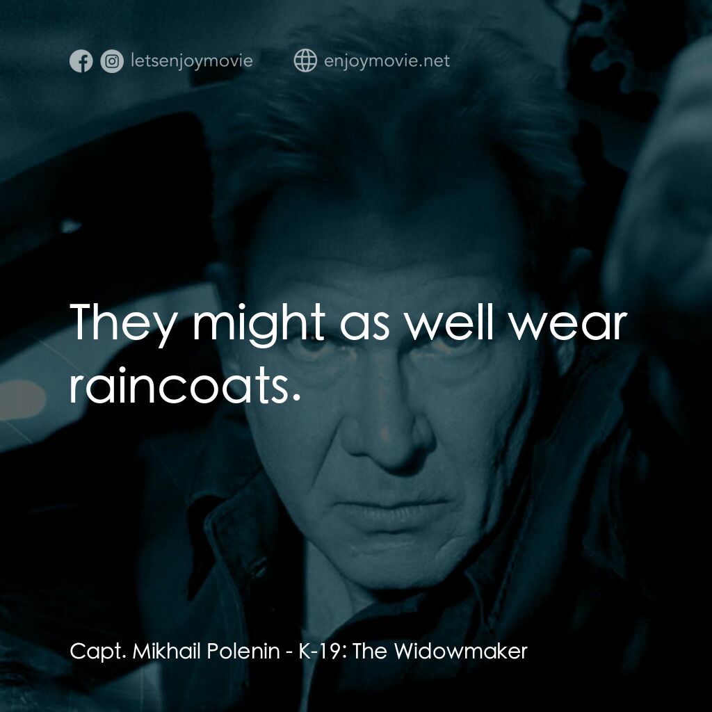 轟天潛艦K-19電影對白：Capt. Mikhail Polenin:  They might as well wear raincoats.