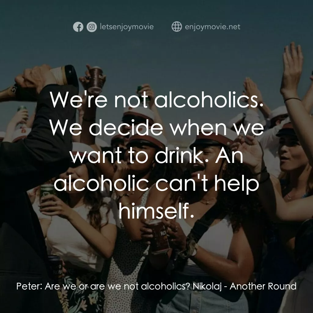 醉美的一課電影對白：Peter:  Are we or are we not alcoholics? Nikolaj:  We're not alcoholics. We decid