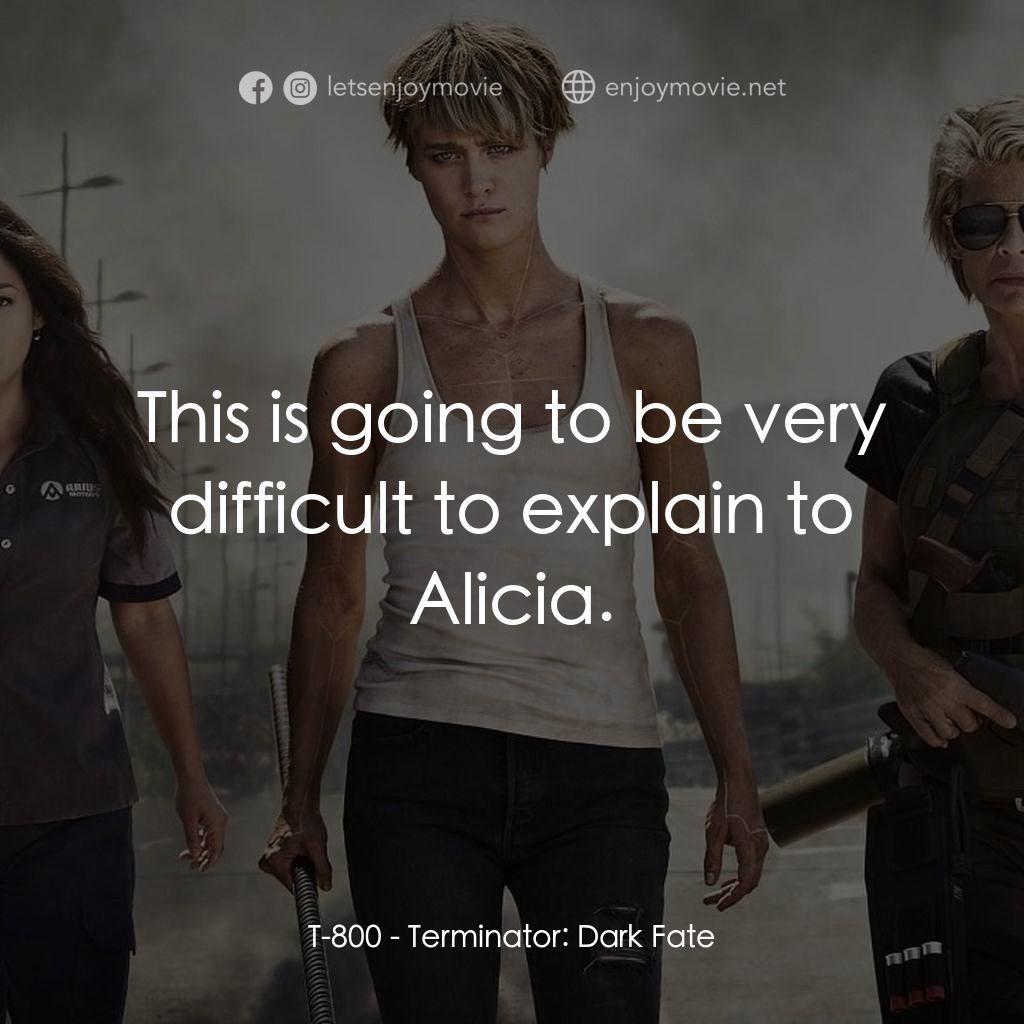 未來戰士：黑暗命運電影對白：T-800: This is going to be very difficult to explain to Alicia.