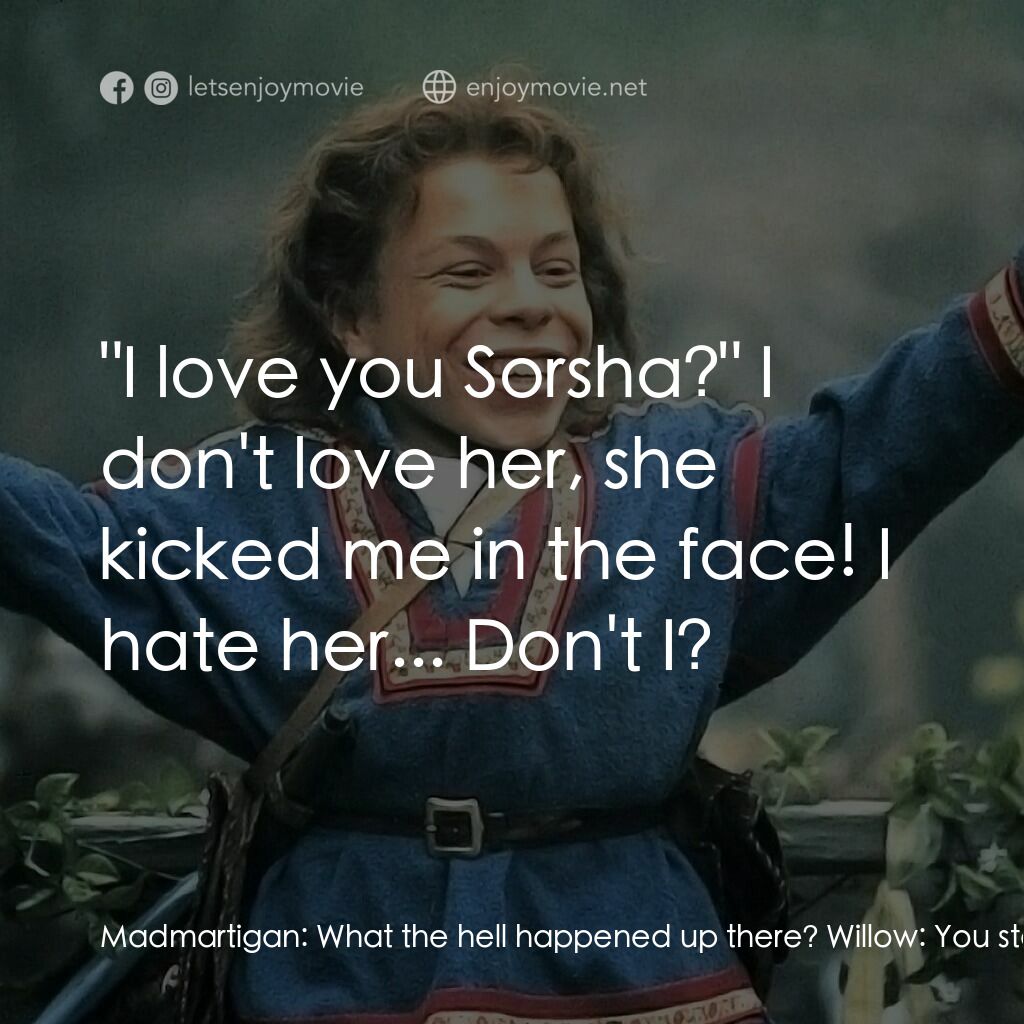 風雲際會電影對白：Madmartigan:  What the hell happened up there? Willow:  You started spouting poet