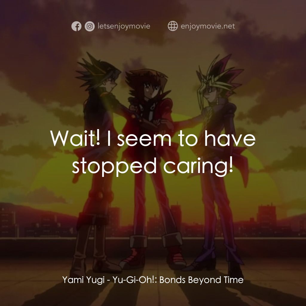劇場版 遊☆戯☆王 ～超融合！時空を越えた絆～電影對白：Yami Yugi: Wait! I seem to have stopped caring!
