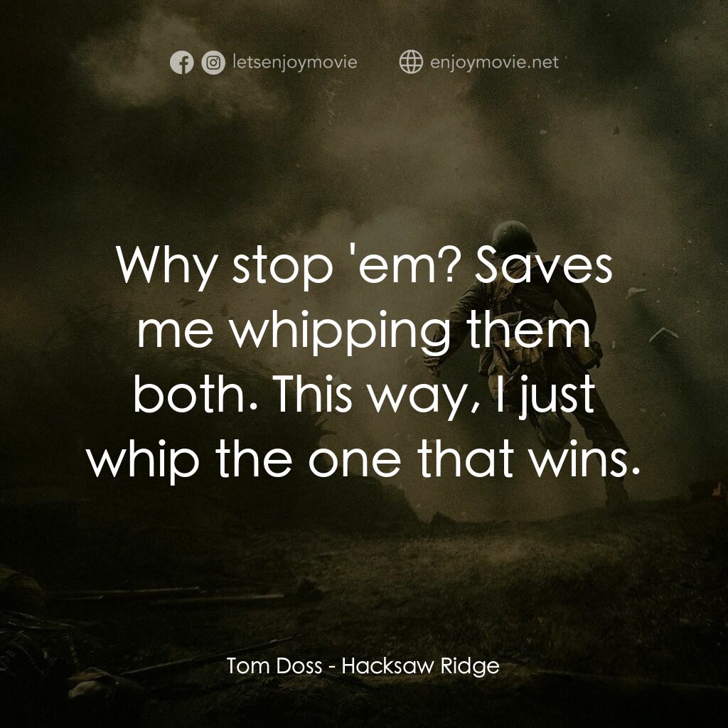 鋼鋸嶺電影對白：Tom Doss:  Why stop 'em? Saves me whipping them both. This way, I just whip the o