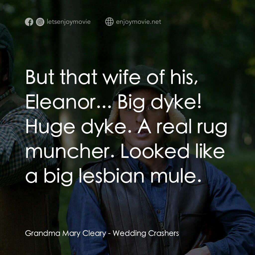 婚禮終結者電影對白：Grandma Mary Cleary:  But that wife of his, Eleanor... Big dyke! Huge dyke. A rea
