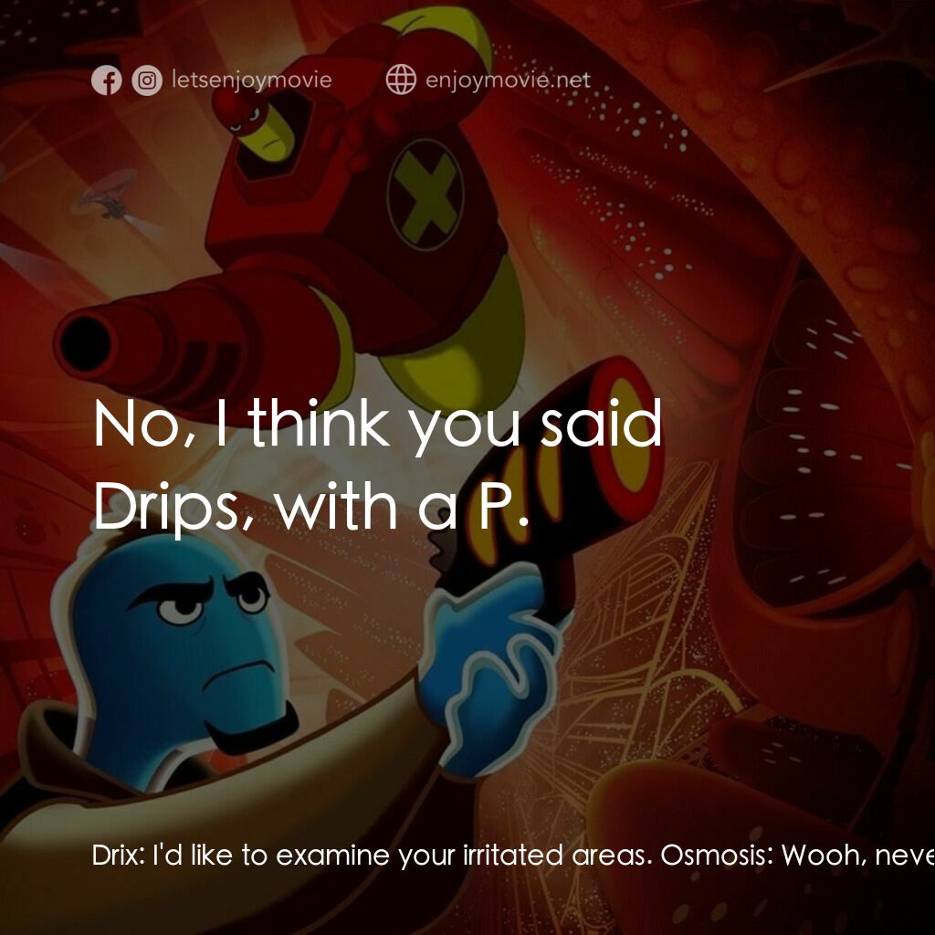 抗體奇俠電影對白：Drix:  I'd like to examine your irritated areas. Osmosis:  Wooh, never on the fir