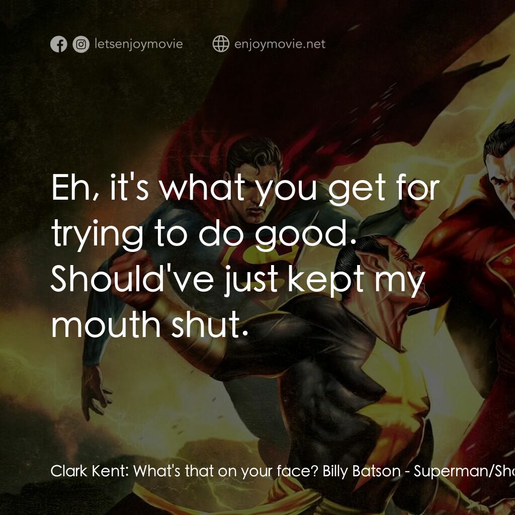 超人/沙讚！：黑亞當歸來電影對白：Clark Kent:  What's that on your face? Billy Batson:  Eh, it's what you get for t