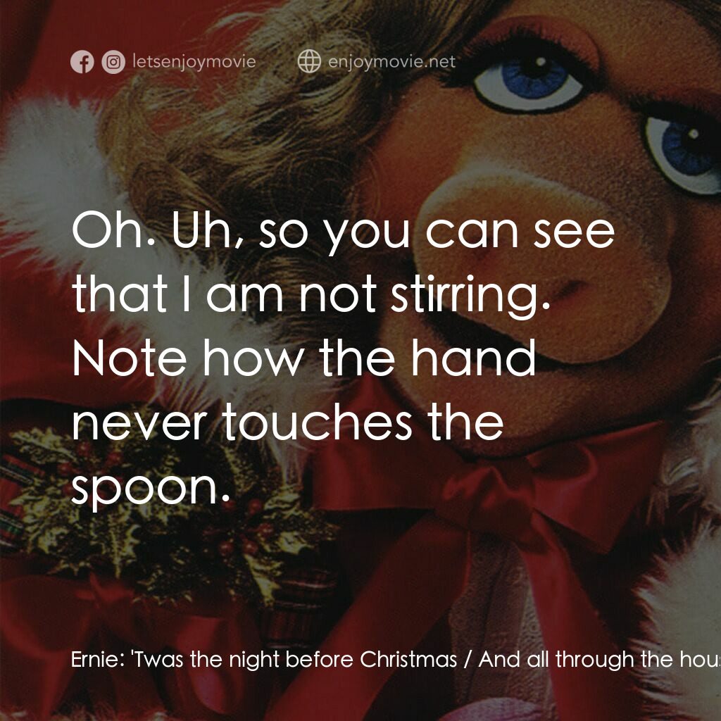 A Muppet Family Christmas電影對白：Ernie:  'Twas the night before Christmas / And all through the house / Not a crea