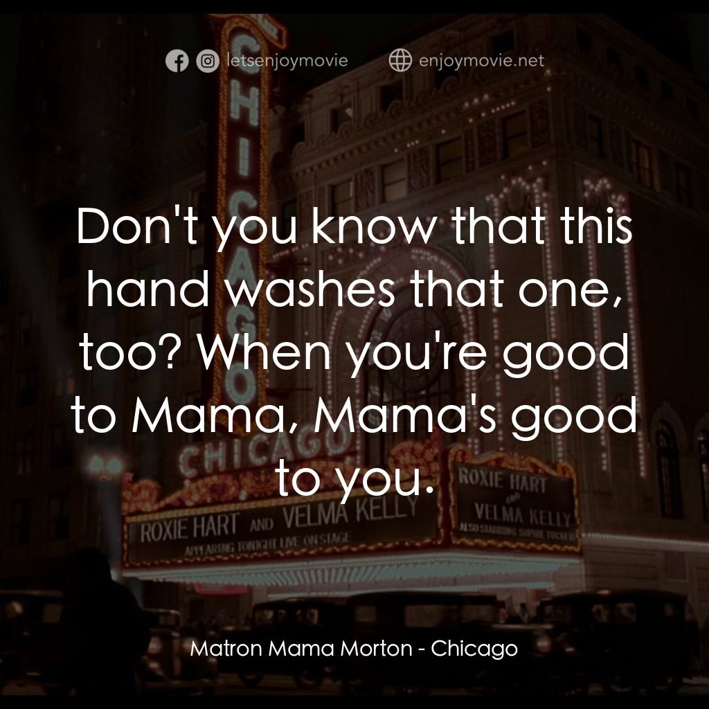 芝加哥電影對白：Matron Mama Morton: Don't you know that this hand washes that one, too? When you'