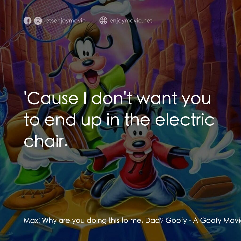 高飛電影電影對白：Max:  Why are you doing this to me, Dad? Goofy:  'Cause I don't want you to end u