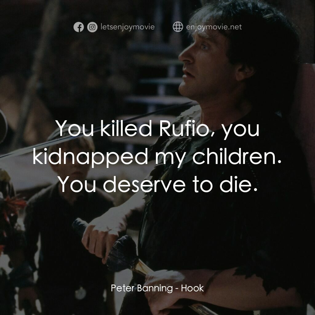 虎克船長電影對白：Peter Banning:  You killed Rufio, you kidnapped my children. You deserve to die.