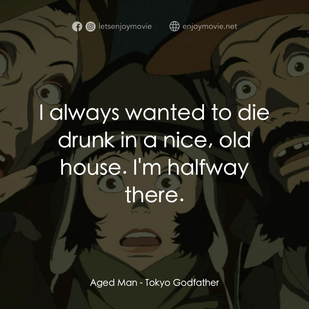 東京教父電影對白：Aged Man:  I always wanted to die drunk in a nice, old house. I'm halfway there.