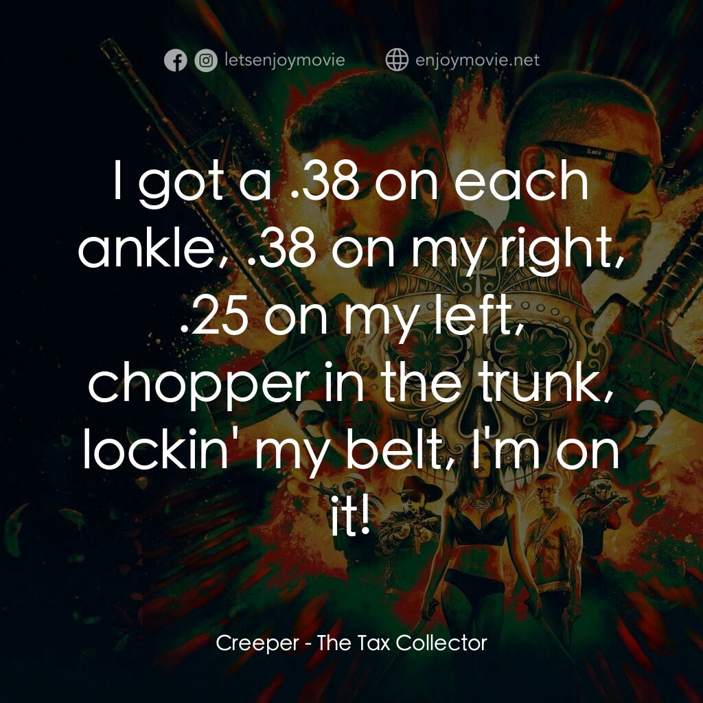 黑金獵人電影對白：Creeper:  I got a .38 on each ankle, .38 on my right, .25 on my left, chopper in 
