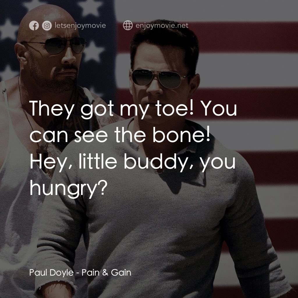 愛拚才會贏電影對白：Paul Doyle: They got my toe! You can see the bone!
Hey, little buddy, you hungry?