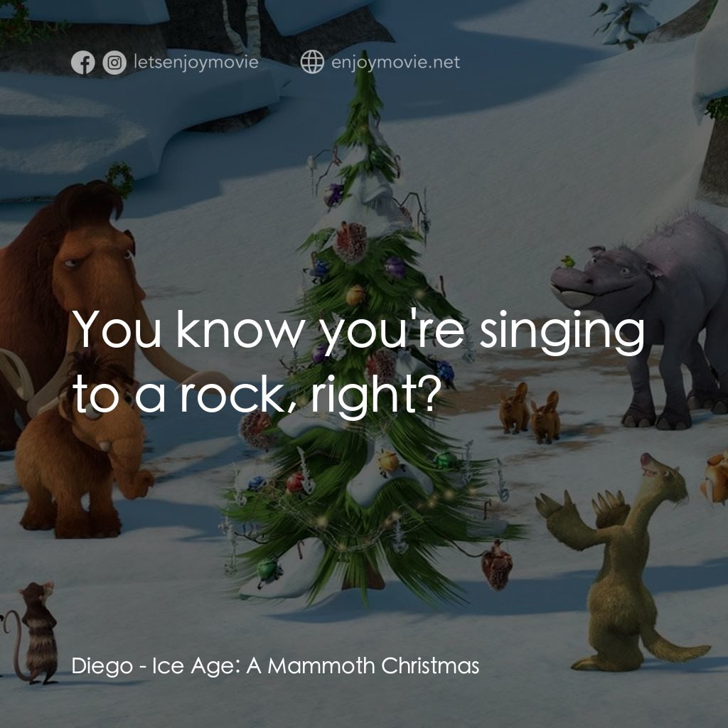 《冰河世紀玩大聖誕節》經典台詞：Diego: You know you're singing to a rock, righ ...