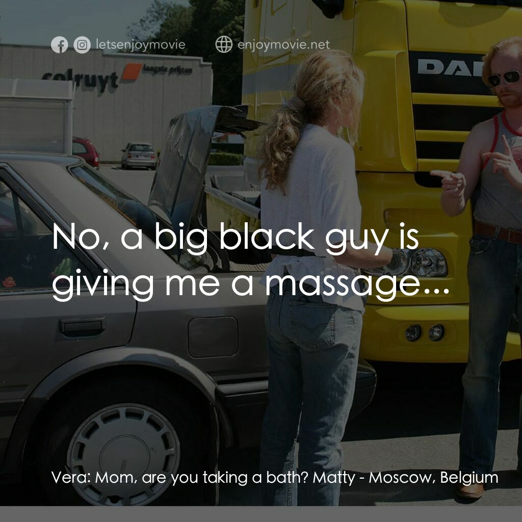 《Moscow, Belgium》經典台詞：Vera:  Mom, are you taking a bath? Matty:  No, a b ...